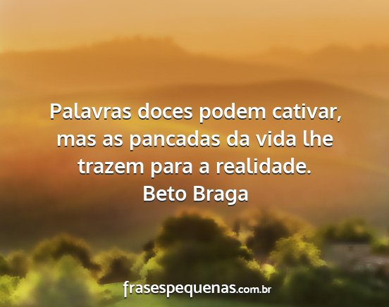 Beto Braga - Palavras doces podem cativar, mas as pancadas da...