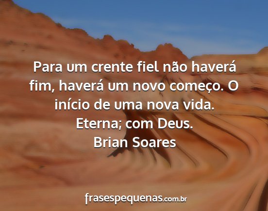 Brian Soares - Para um crente fiel não haverá fim, haverá um...