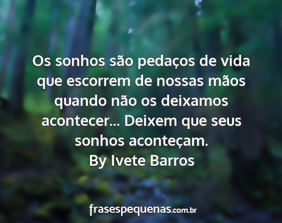 By Ivete Barros - Os sonhos são pedaços de vida que escorrem de...