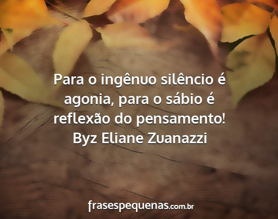Byz Eliane Zuanazzi - Para o ingênuo silêncio é agonia, para o...