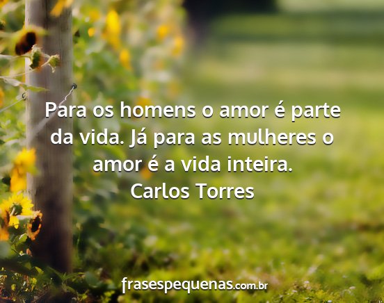Carlos Torres - Para os homens o amor é parte da vida. Já para...