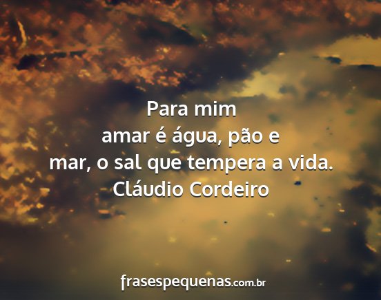 Cláudio Cordeiro - Para mim amar é água, pão e mar, o sal que...