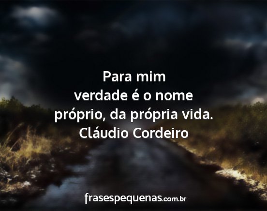 Cláudio Cordeiro - Para mim verdade é o nome próprio, da própria...