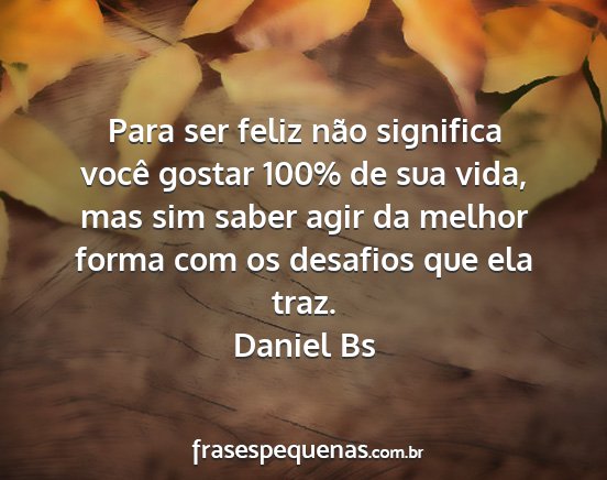 Daniel Bs - Para ser feliz não significa você gostar 100%...
