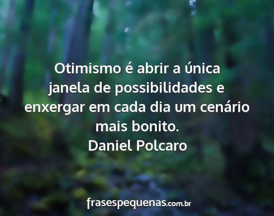 Daniel Polcaro - Otimismo é abrir a única janela de...