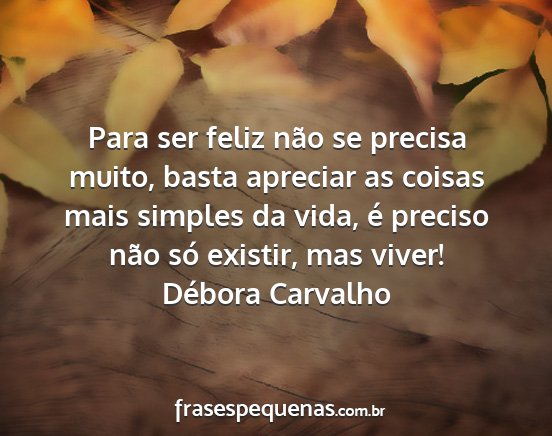 Débora Carvalho - Para ser feliz não se precisa muito, basta...