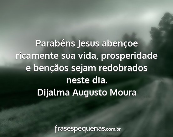 Dijalma Augusto Moura - Parabéns Jesus abençoe ricamente sua vida,...