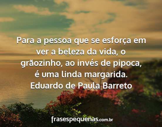 Eduardo de Paula Barreto - Para a pessoa que se esforça em ver a beleza da...