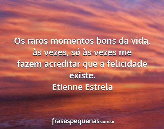 Etienne Estrela - Os raros momentos bons da vida, às vezes, só...
