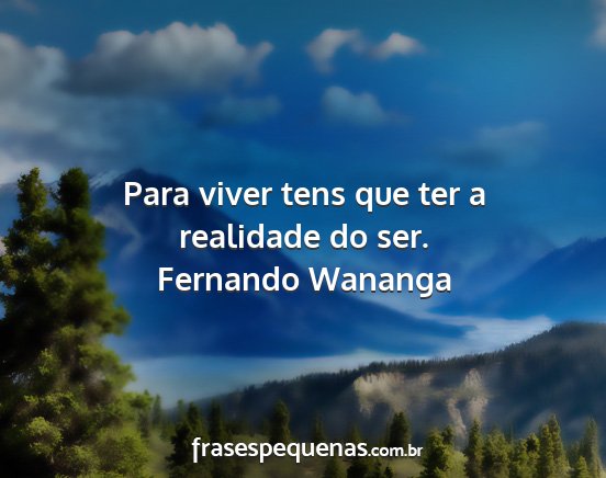 Fernando Wananga - Para viver tens que ter a realidade do ser....