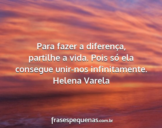 Helena Varela - Para fazer a diferença, partilhe a vida. Pois...