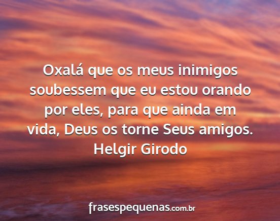 Helgir Girodo - Oxalá que os meus inimigos soubessem que eu...