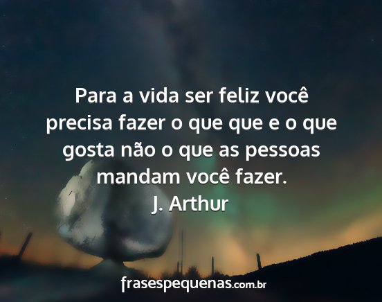 J. Arthur - Para a vida ser feliz você precisa fazer o que...
