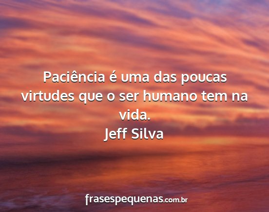 Jeff Silva - Paciência é uma das poucas virtudes que o ser...