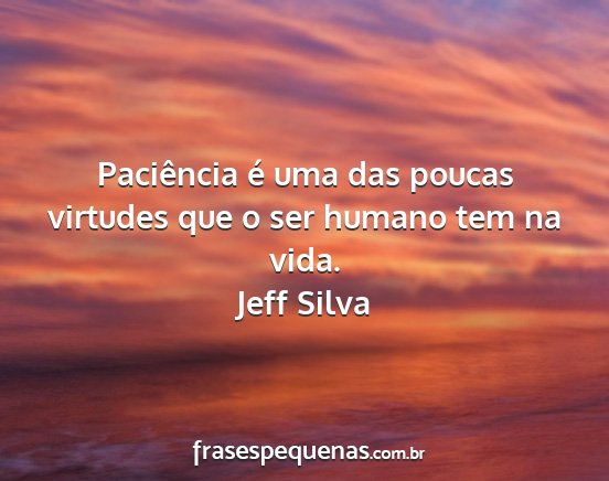 Jeff Silva - Paciência é uma das poucas virtudes que o ser...