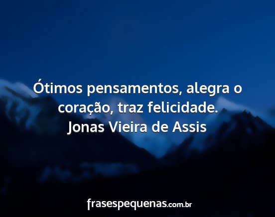 Jonas Vieira de Assis - Ótimos pensamentos, alegra o coração, traz...