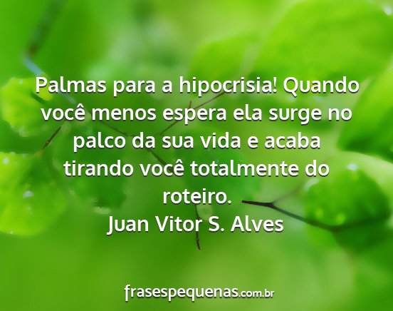 Juan Vitor S. Alves - Palmas para a hipocrisia! Quando você menos...