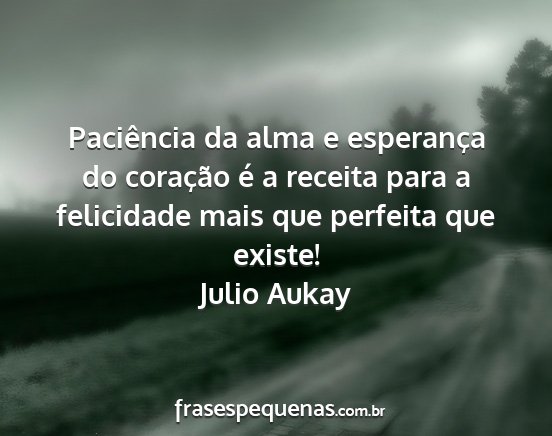 Julio Aukay - Paciência da alma e esperança do coração é a...