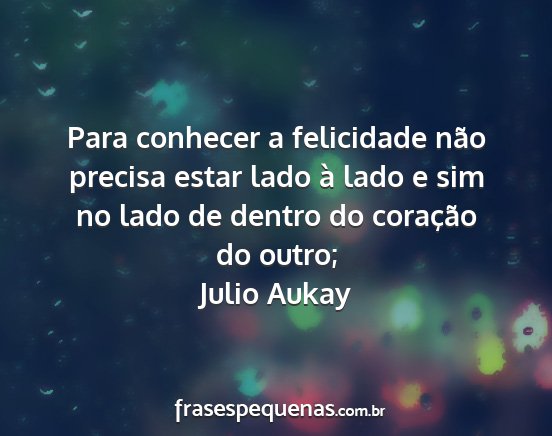 Julio Aukay - Para conhecer a felicidade não precisa estar...