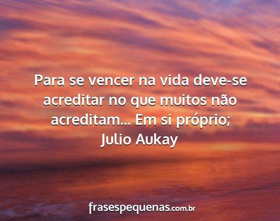 Julio Aukay - Para se vencer na vida deve-se acreditar no que...