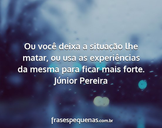 Júnior Pereira - Ou você deixa a situação lhe matar, ou usa as...