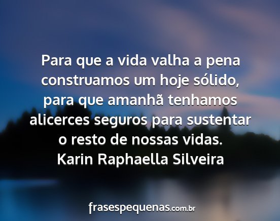 Karin Raphaella Silveira - Para que a vida valha a pena construamos um hoje...