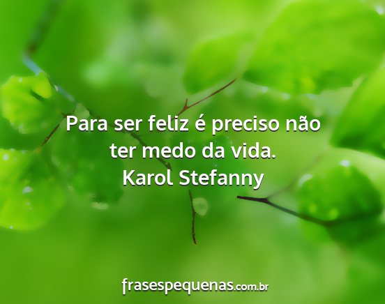 Karol Stefanny - Para ser feliz é preciso não ter medo da vida....