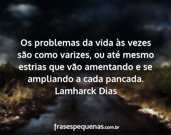 Lamharck Dias - Os problemas da vida às vezes são como varizes,...