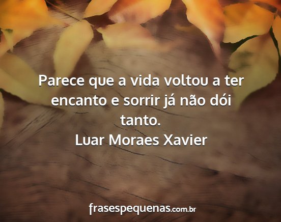 Luar Moraes Xavier - Parece que a vida voltou a ter encanto e sorrir...