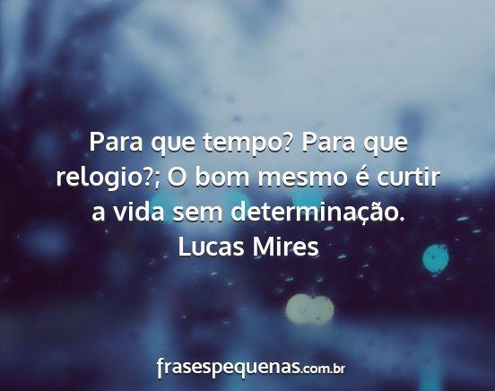 Lucas Mires - Para que tempo? Para que relogio?; O bom mesmo é...