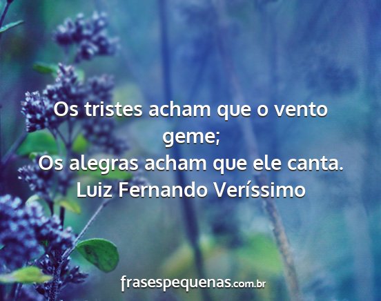 Luiz Fernando Veríssimo - Os tristes acham que o vento geme; Os alegras...