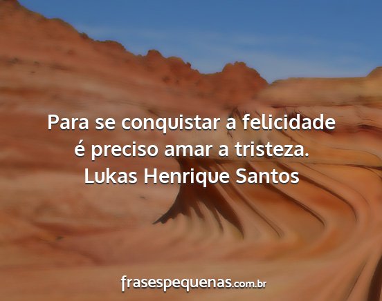 Lukas Henrique Santos - Para se conquistar a felicidade é preciso amar a...