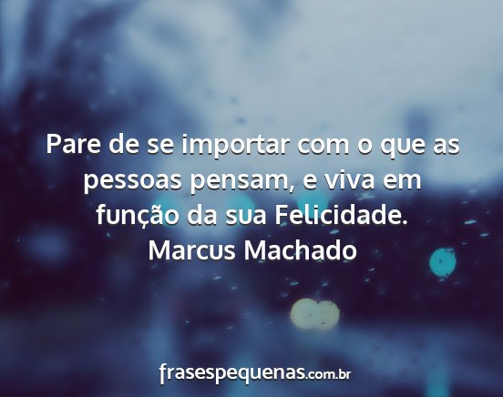 Marcus Machado - Pare de se importar com o que as pessoas pensam,...