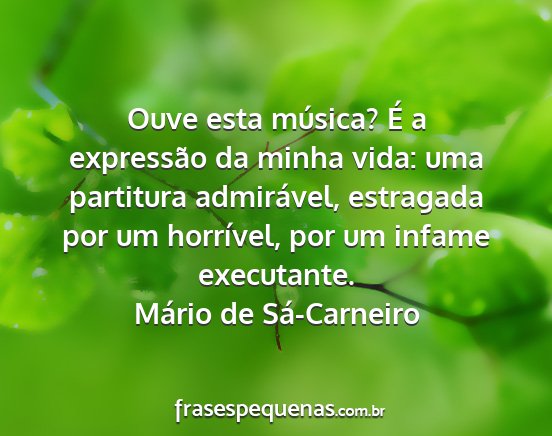 Mário de Sá-Carneiro - Ouve esta música? É a expressão da minha vida:...