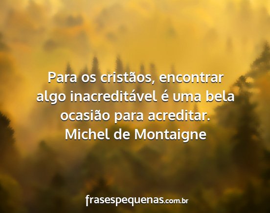 Michel de Montaigne - Para os cristãos, encontrar algo inacreditável...