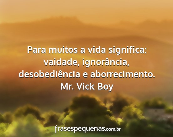 Mr. Vick Boy - Para muitos a vida significa: vaidade,...