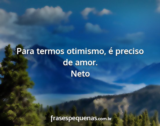 Neto - Para termos otimismo, é preciso de amor....