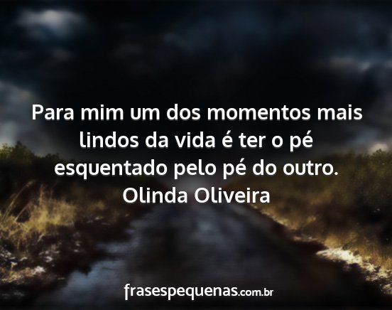 Olinda Oliveira - Para mim um dos momentos mais lindos da vida é...