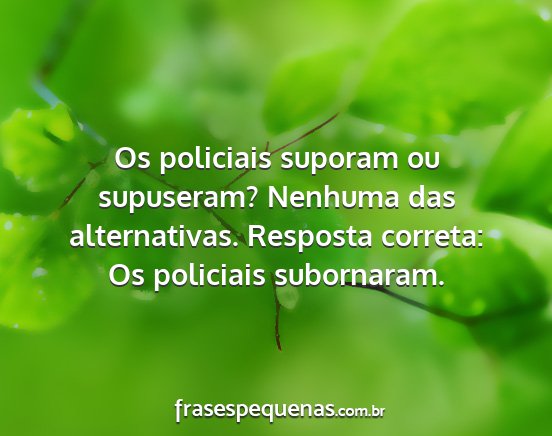 Os policiais suporam ou supuseram? Nenhuma das...