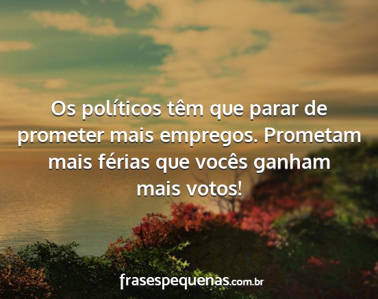 Os políticos têm que parar de prometer mais...