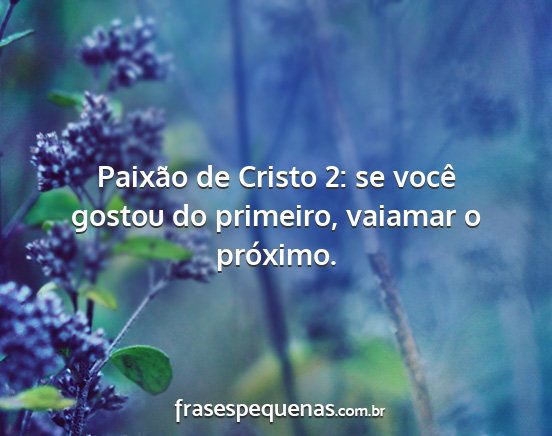 Paixão de Cristo 2: se você gostou do primeiro,...