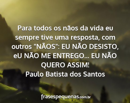 Paulo Batista dos Santos - Para todos os nãos da vida eu sempre tive uma...