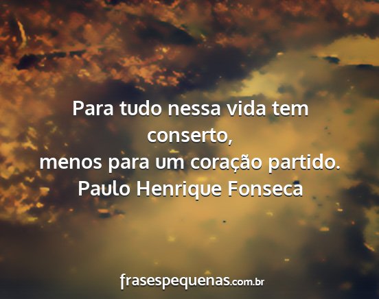 Paulo Henrique Fonseca - Para tudo nessa vida tem conserto, menos para um...