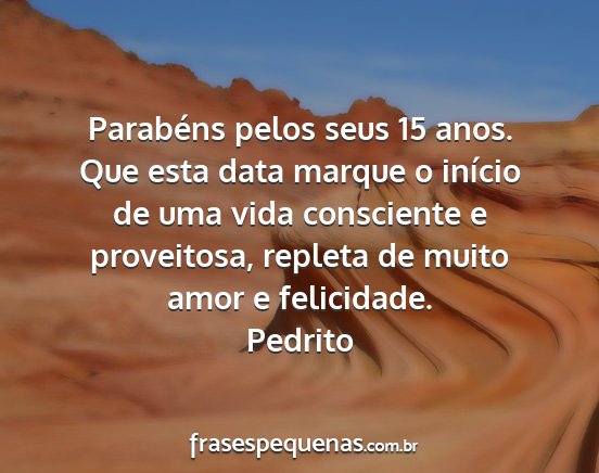 Pedrito - Parabéns pelos seus 15 anos. Que esta data...