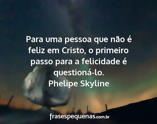 Phelipe Skyline - Para uma pessoa que não é feliz em Cristo, o...