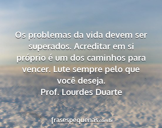 Prof. Lourdes Duarte - Os problemas da vida devem ser superados....