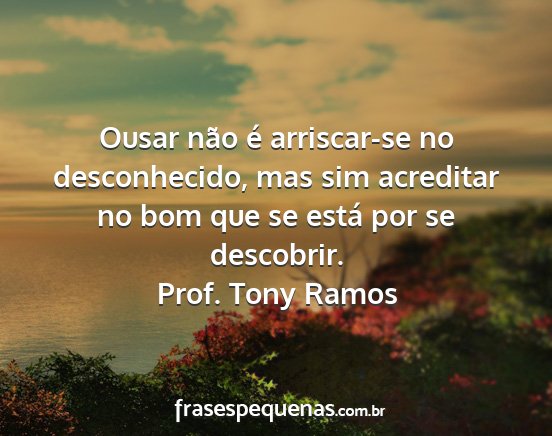 Prof. Tony Ramos - Ousar não é arriscar-se no desconhecido, mas...