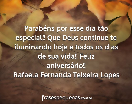 Rafaela Fernanda Teixeira Lopes - Parabéns por esse dia tão especial!! Que Deus...