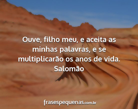 Salomão - Ouve, filho meu, e aceita as minhas palavras, e...