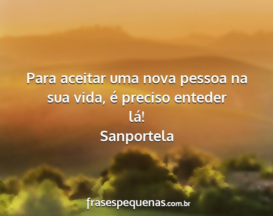 Sanportela - Para aceitar uma nova pessoa na sua vida, é...
